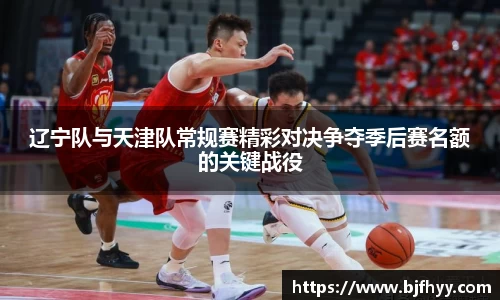 辽宁队与天津队常规赛精彩对决争夺季后赛名额的关键战役
