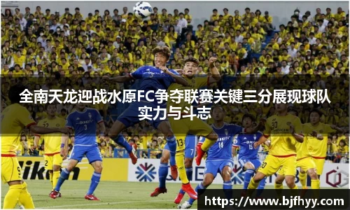 全南天龙迎战水原FC争夺联赛关键三分展现球队实力与斗志