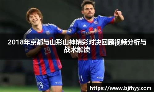 2018年京都与山形山神精彩对决回顾视频分析与战术解读