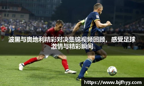 波黑与奥地利精彩对决集锦视频回顾，感受足球激情与精彩瞬间