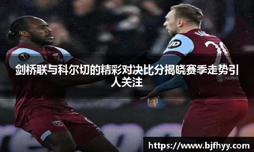 剑桥联与科尔切的精彩对决比分揭晓赛季走势引人关注