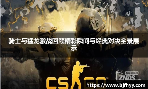 骑士与猛龙激战回顾精彩瞬间与经典对决全景展示