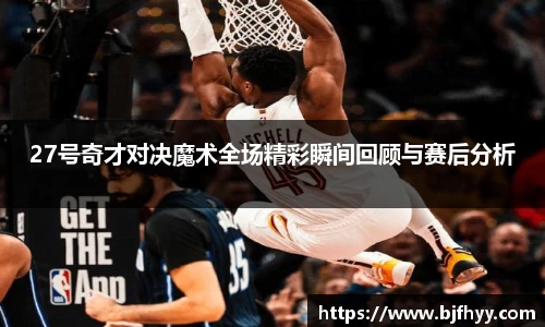 27号奇才对决魔术全场精彩瞬间回顾与赛后分析