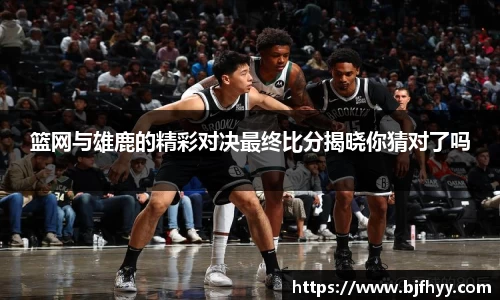 篮网与雄鹿的精彩对决最终比分揭晓你猜对了吗